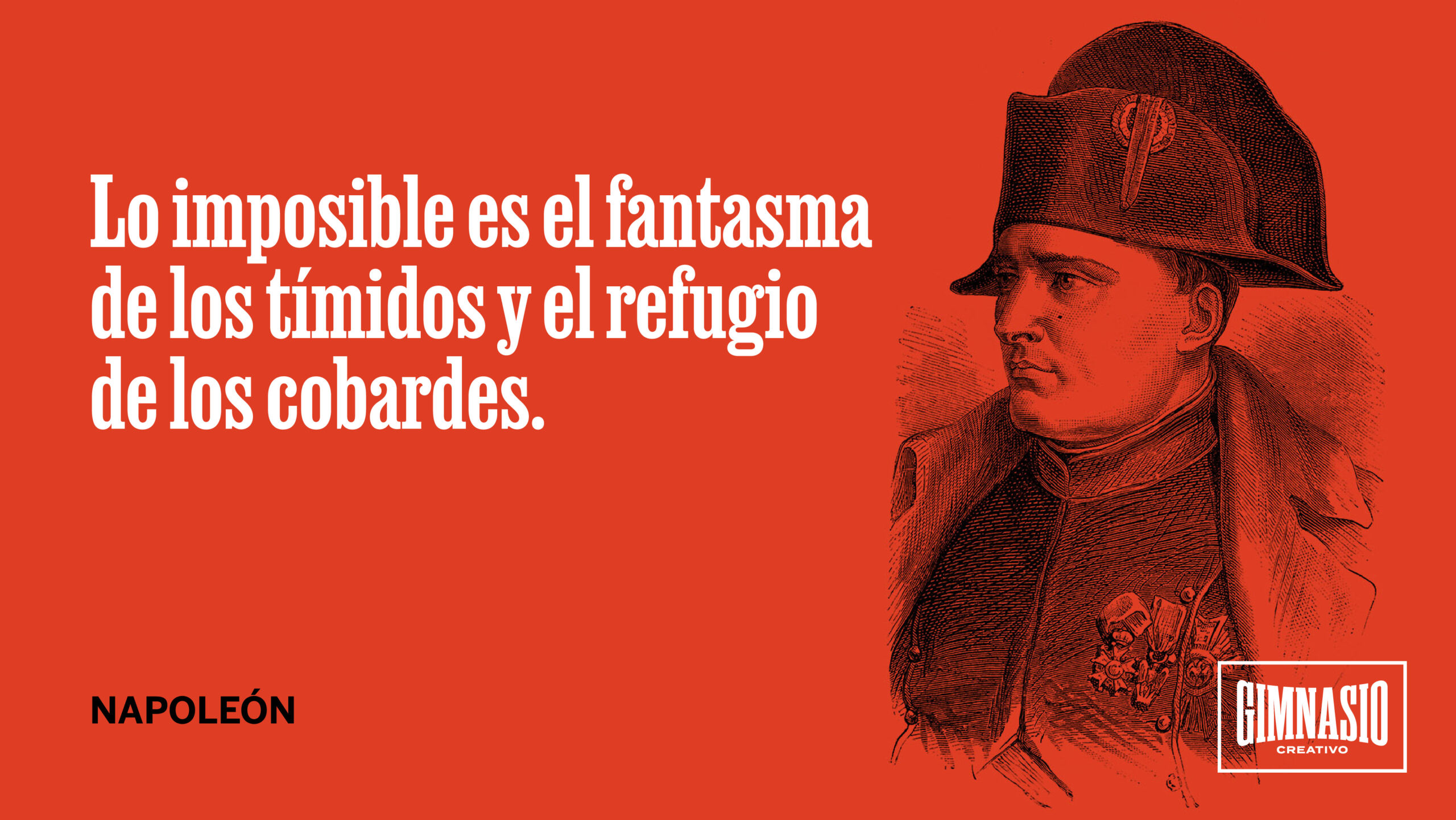 Lo imposible es el fantasma de los tímidos y el refugio de los cobardes. Napoleón